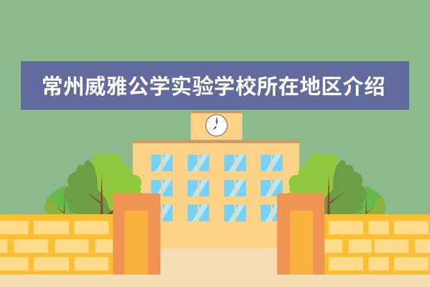常州威雅公学实验学校所在地区介绍