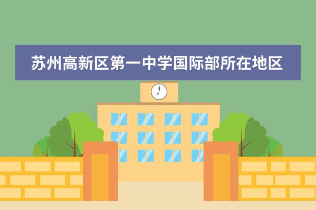 苏州高新区第一中学国际部所在地区介绍