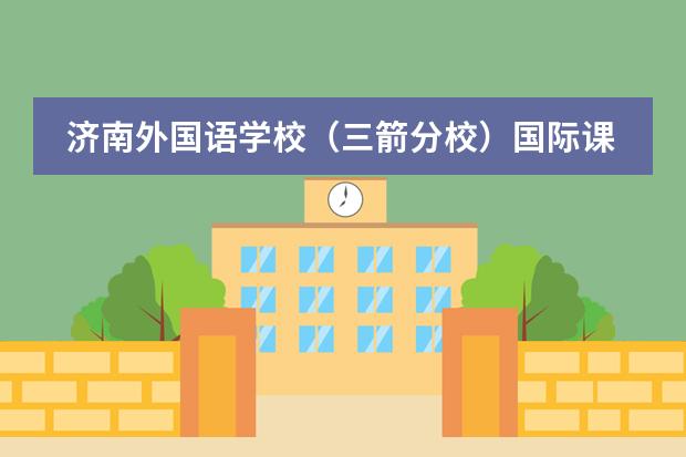 济南外国语学校（三箭分校）国际课程中心所在地区介绍