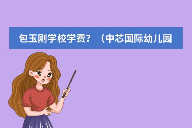 包玉刚学校学费？（中芯国际幼儿园好还是初中好）