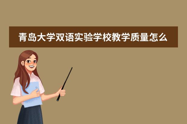 青岛大学双语实验学校教学质量怎么样?孩子在那上学给介绍一下呗
