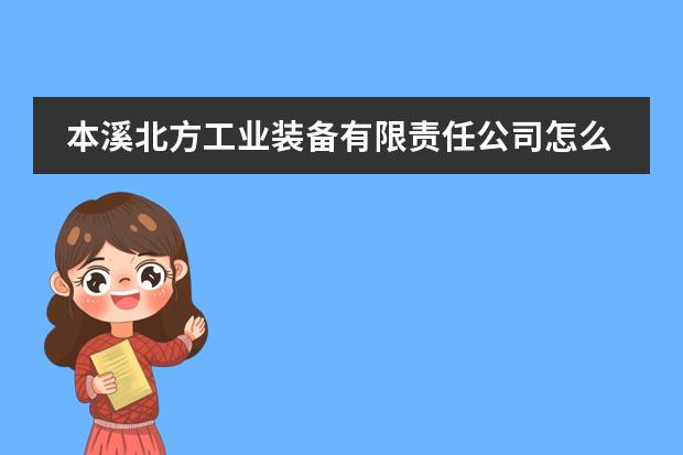 本溪北方工业装备有限责任公司怎么样?