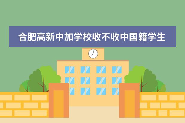 合肥高新中加学校收不收中国籍学生？