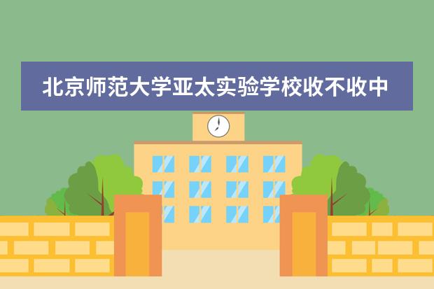 北京师范大学亚太实验学校收不收中国籍学生?