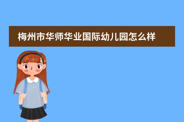 梅州市华师华业国际幼儿园怎么样