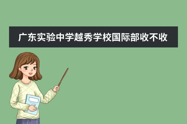 广东实验中学越秀学校国际部收不收中国籍学生？