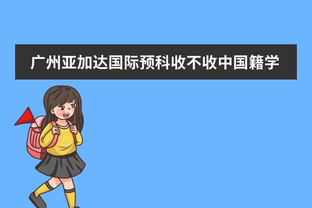 广州亚加达国际预科收不收中国籍学生？