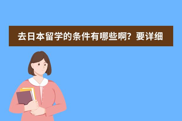 去日本留学的条件有哪些啊？要详细点的谢谢哈`我准备大二去留学`需要注意什么吗？那些中介好一些？