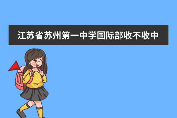江苏省苏州第一中学国际部收不收中国籍学生？