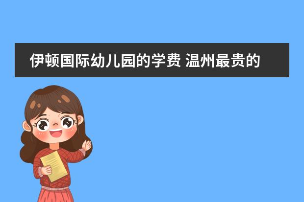 伊顿国际幼儿园的学费 温州最贵的私立幼儿园