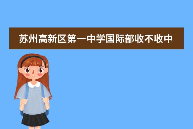 苏州高新区第一中学国际部收不收中国籍学生？
