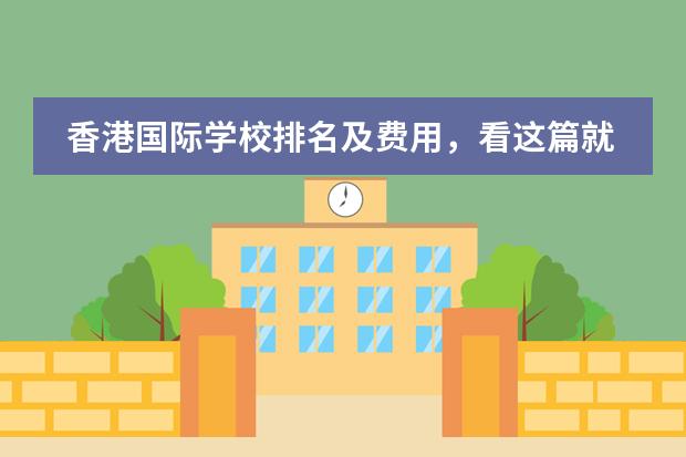 香港国际学校排名及费用，看这篇就够了！（无锡国际学校排名）
