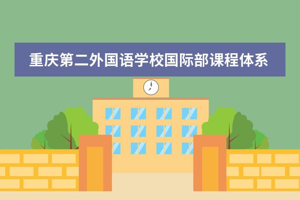 重庆第二外国语学校国际部课程体系介绍