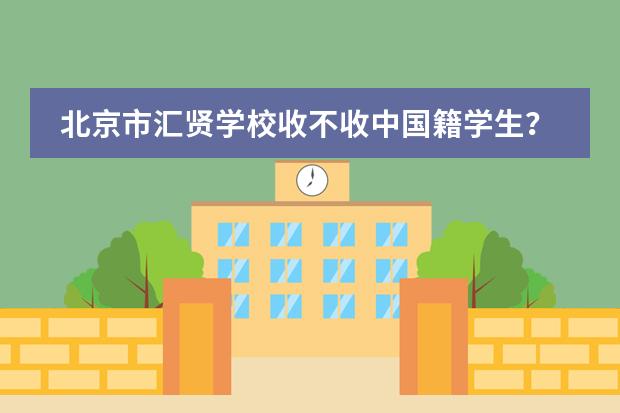 北京市汇贤学校收不收中国籍学生?