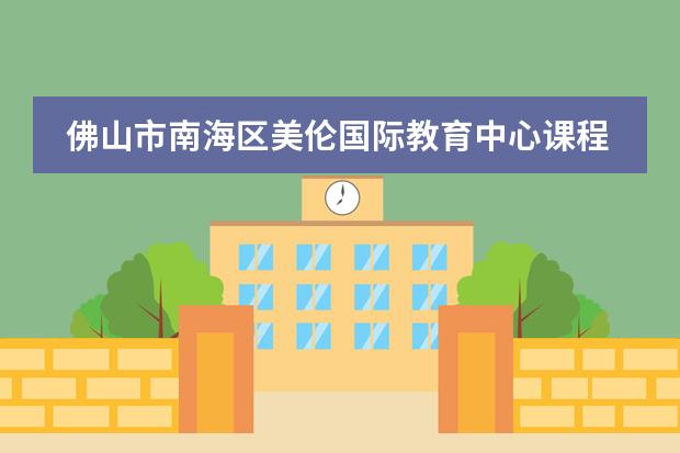 佛山市南海区美伦国际教育中心课程体系介绍