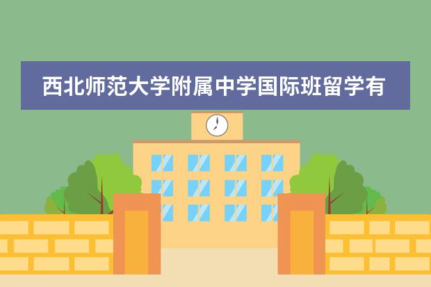 西北师范大学附属中学国际班留学有哪些国家