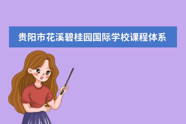 贵阳市花溪碧桂园国际学校课程体系介绍