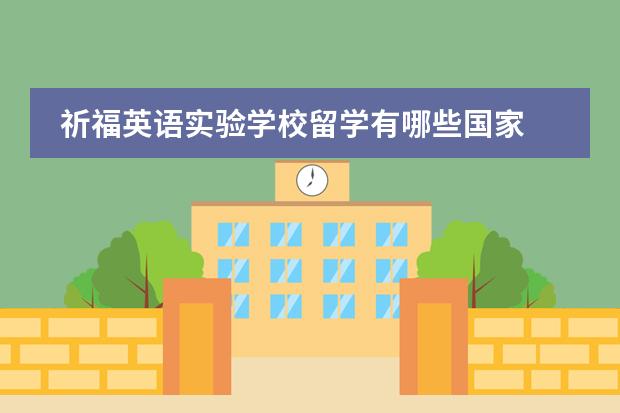 祈福英语实验学校留学有哪些国家