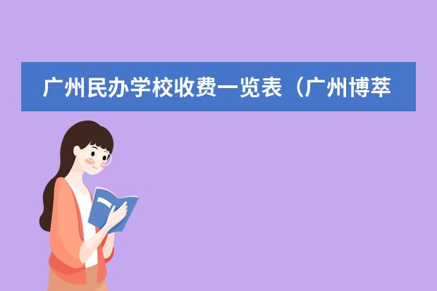 广州民办学校收费一览表（广州博萃徳、清澜山、碧桂园、霍利斯等国际学校2024年招生信息！）