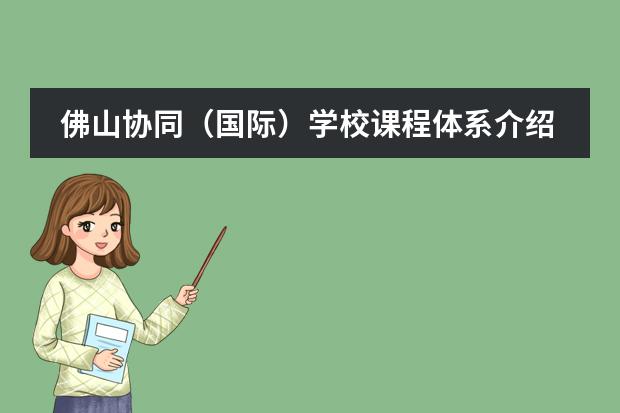 佛山协同（国际）学校课程体系介绍