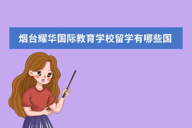 烟台耀华国际教育学校留学有哪些国家