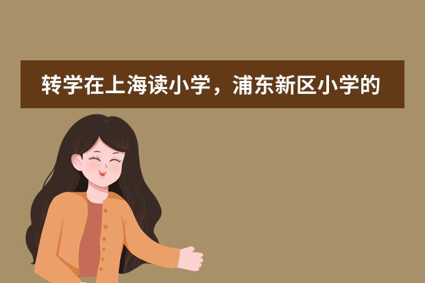 转学在上海读小学，浦东新区小学的转学条件是什么？我在浦东工作孩子能有个照顾！