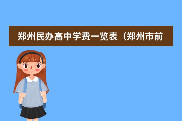 郑州民办高中学费一览表（郑州市前十名私立高中）