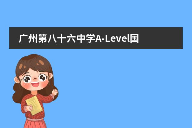 广州第八十六中学A-Level国际高中课程中心联系方式介绍
