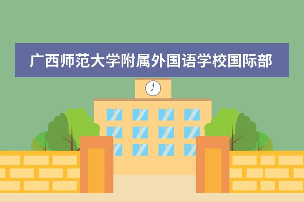 广西师范大学附属外国语学校国际部所在地区 学校性质是什么