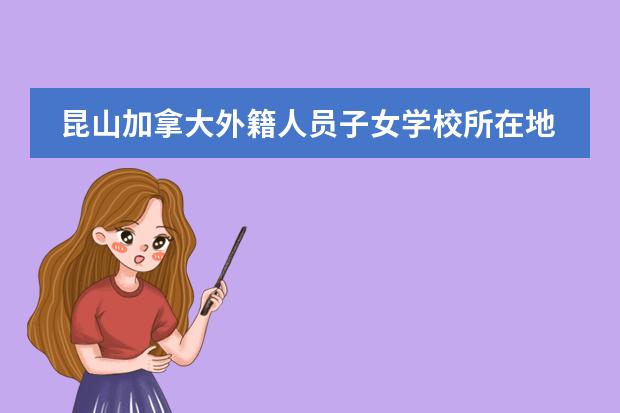 昆山加拿大外籍人员子女学校所在地区 学校性质是什么