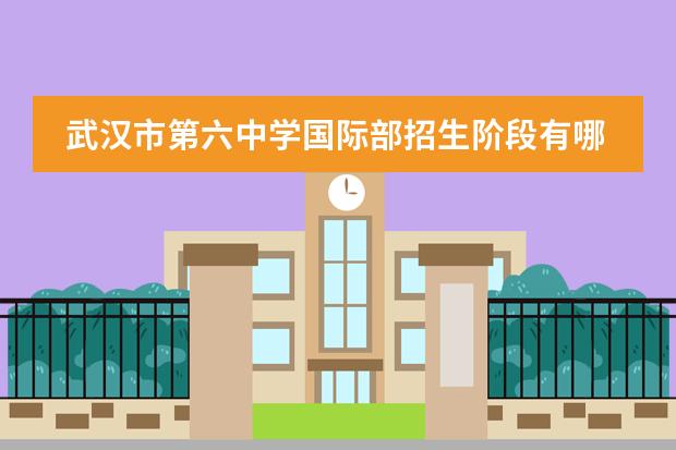 武汉市第六中学国际部招生阶段有哪些（课程体系）