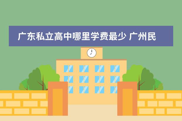 广东私立高中哪里学费最少 广州民办高中学费一览表