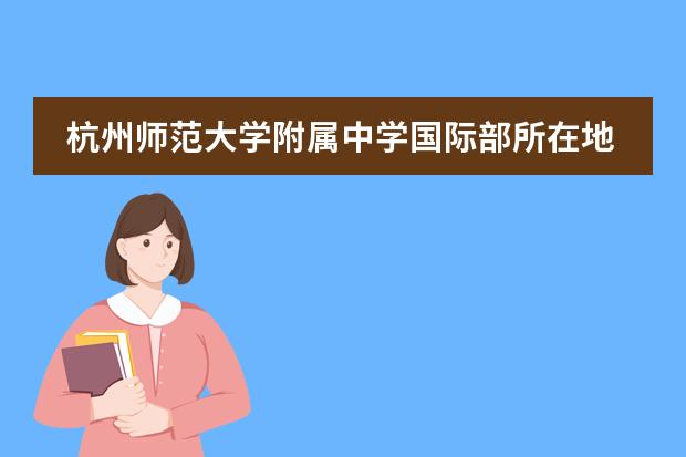 杭州师范大学附属中学国际部所在地区 学校性质是什么
