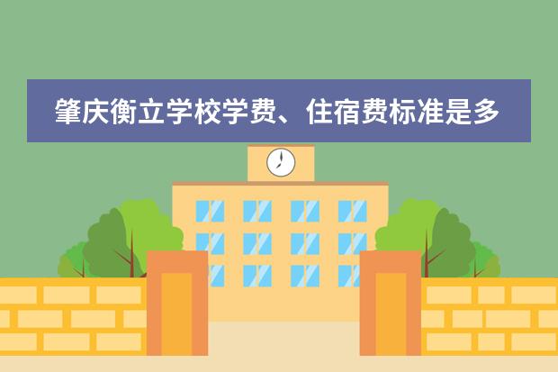 肇庆衡立学校学费、住宿费标准是多少?