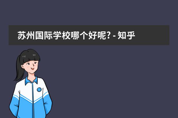 苏州国际学校哪个好呢? - 知乎