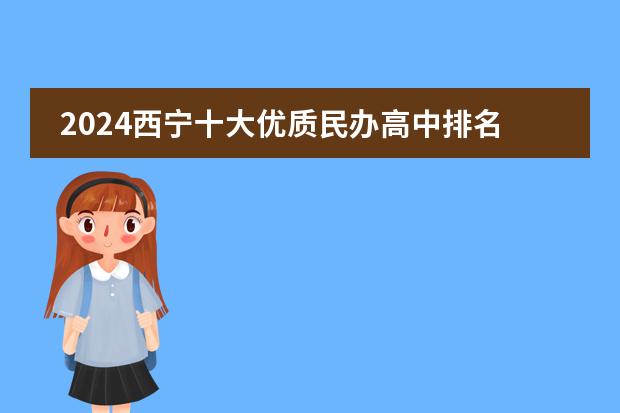 2024西宁十大优质民办高中排名是怎样的呢?
