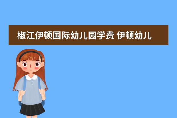 椒江伊顿国际幼儿园学费 伊顿幼儿园的学费？