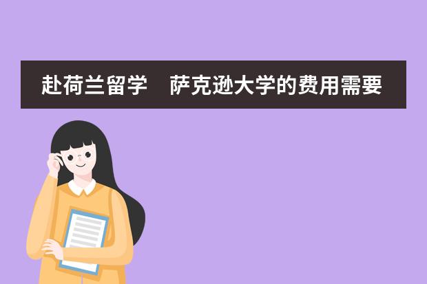 赴荷兰留学 萨克逊大学的费用需要多少,入学需要哪些条件?