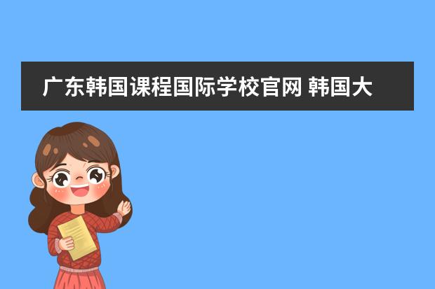 广东韩国课程国际学校官网 韩国大真大学课程设置是怎样的？