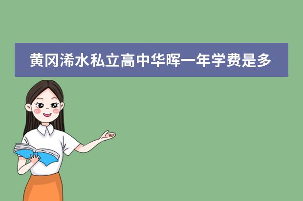 黄冈浠水私立高中华晖一年学费是多少