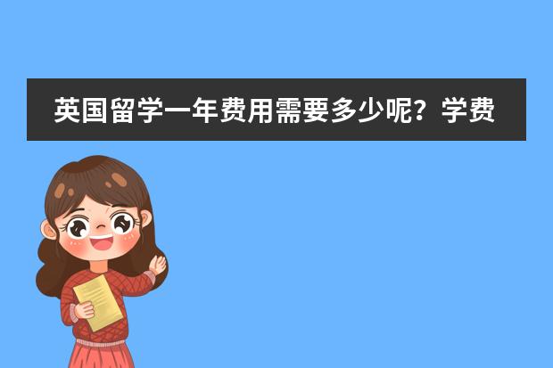 英国留学一年费用需要多少呢？学费好像不便宜啊&middot;&middot;英国留学一年费用是不是真的很贵？