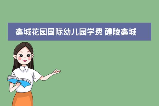 鑫城花园国际幼儿园学费 醴陵鑫城花园楼盘简介