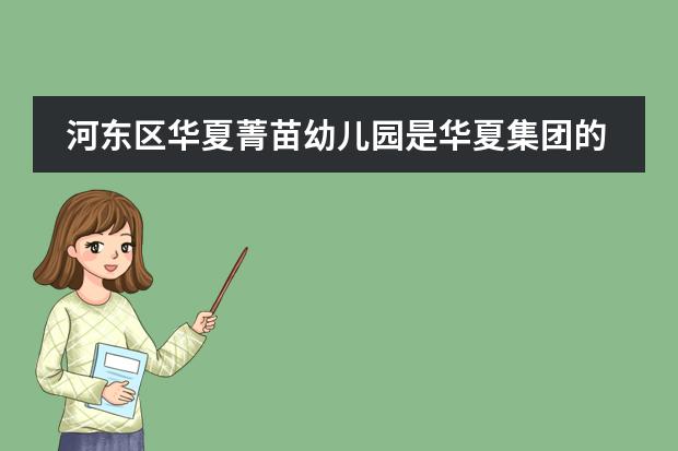 河东区华夏菁苗幼儿园是华夏集团的吗