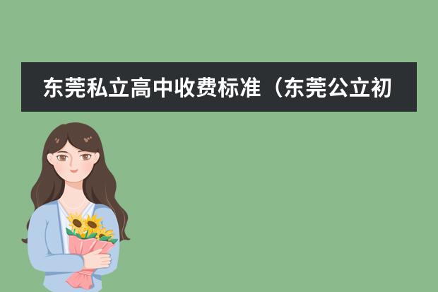 东莞私立高中收费标准（东莞公立初中学校排名一览表）
