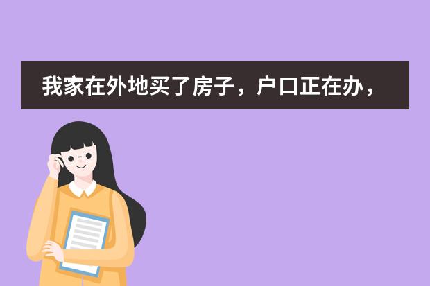 我家在外地买了房子，户口正在办，在外地上学马上要报名，但是没有学籍，可以等开学后再办吗？
