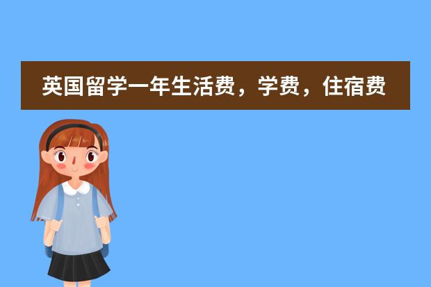 英国留学一年生活费,学费,住宿费得多少钱