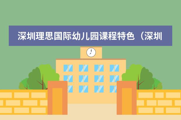 深圳理思国际幼儿园课程特色（深圳理思国际幼儿园）