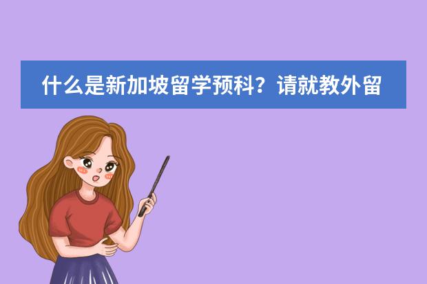 什么是新加坡留学预科？请就教外留学详细的分析一下