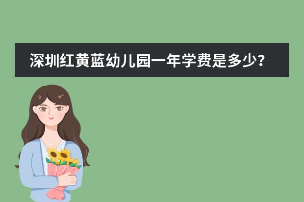 深圳红黄蓝幼儿园一年学费是多少？