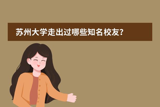 苏州大学走出过哪些知名校友？